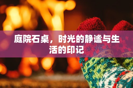庭院石桌，时光的静谧与生活的印记