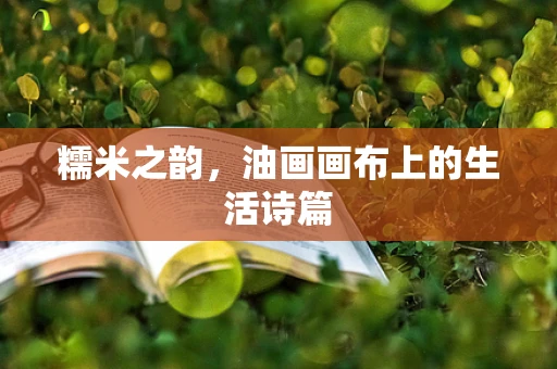 糯米之韵，油画画布上的生活诗篇