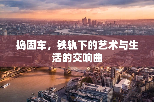 捣固车，铁轨下的艺术与生活的交响曲