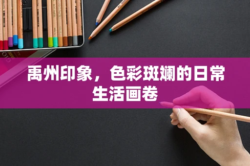 禹州印象，色彩斑斓的日常生活画卷
