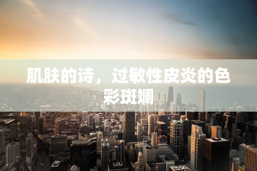 肌肤的诗，过敏性皮炎的色彩斑斓