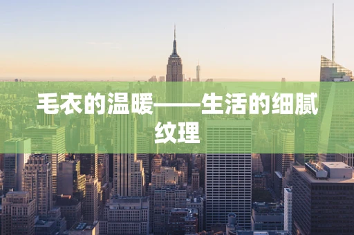 毛衣的温暖——生活的细腻纹理