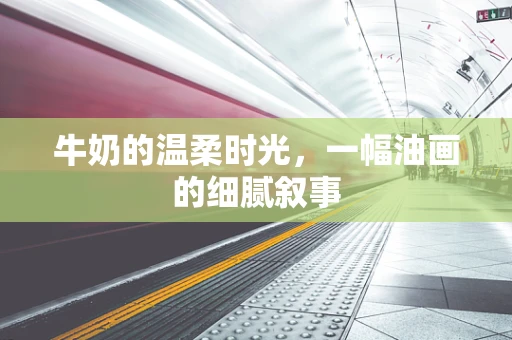 牛奶的温柔时光，一幅油画的细腻叙事