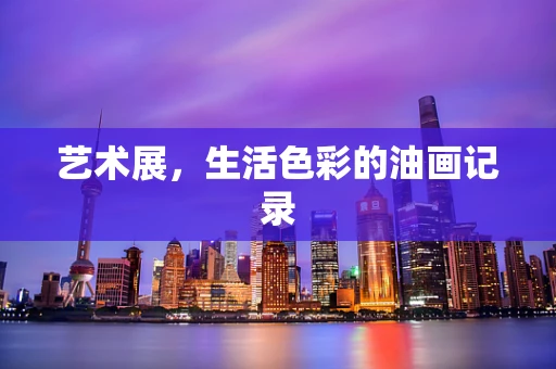 艺术展，生活色彩的油画记录