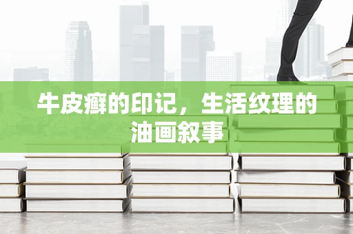 牛皮癣的印记，生活纹理的油画叙事