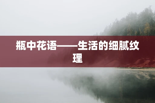 瓶中花语——生活的细腻纹理