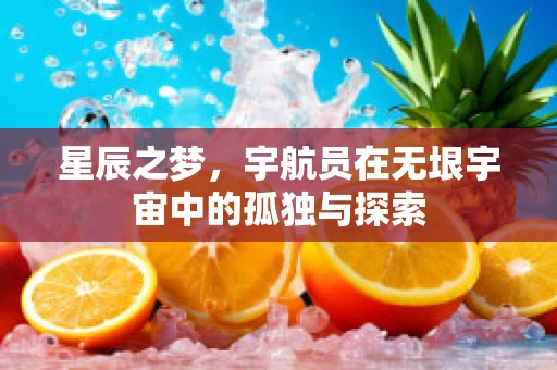星辰之梦，宇航员在无垠宇宙中的孤独与探索