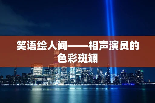 笑语绘人间——相声演员的色彩斑斓