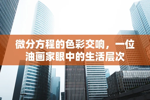 微分方程的色彩交响，一位油画家眼中的生活层次