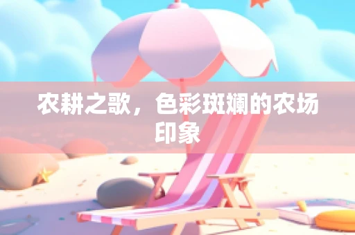农耕之歌，色彩斑斓的农场印象