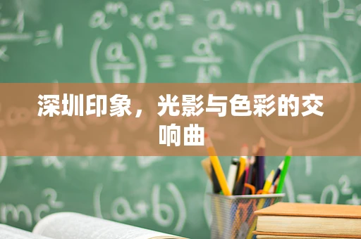 深圳印象，光影与色彩的交响曲