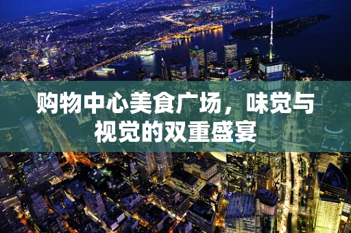 购物中心美食广场，味觉与视觉的双重盛宴
