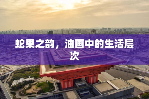 蛇果之韵，油画中的生活层次