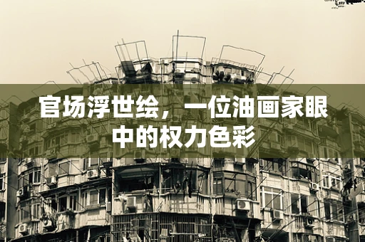 官场浮世绘，一位油画家眼中的权力色彩