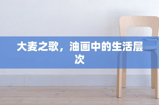大麦之歌，油画中的生活层次