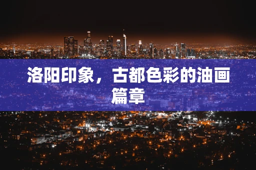洛阳印象，古都色彩的油画篇章