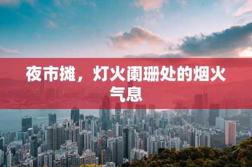 夜市摊，灯火阑珊处的烟火气息