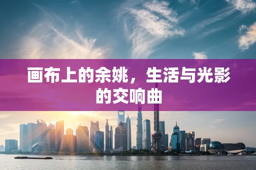 画布上的余姚，生活与光影的交响曲