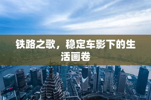 铁路之歌，稳定车影下的生活画卷