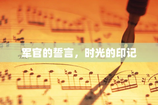 军官的誓言，时光的印记