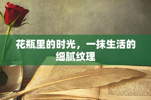 花瓶里的时光，一抹生活的细腻纹理