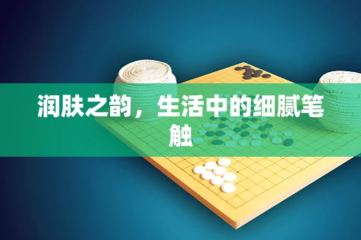 润肤之韵，生活中的细腻笔触
