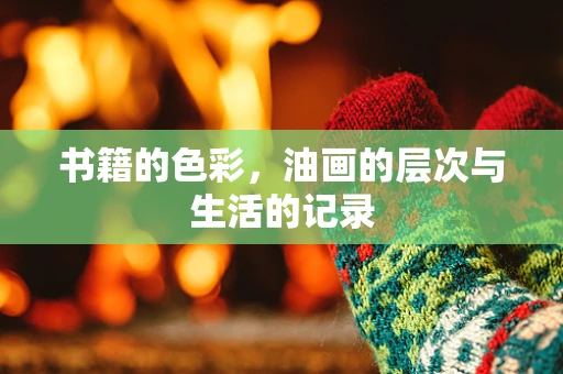 书籍的色彩，油画的层次与生活的记录