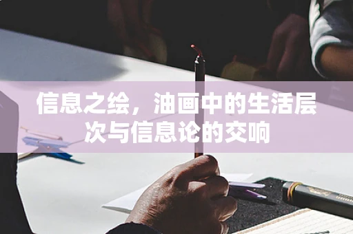 信息之绘，油画中的生活层次与信息论的交响