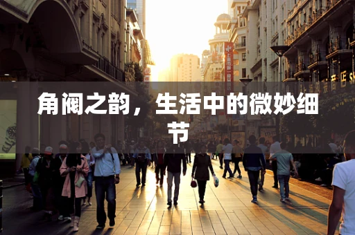 角阀之韵，生活中的微妙细节