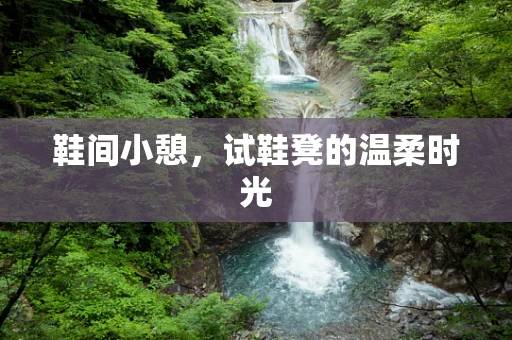 鞋间小憩，试鞋凳的温柔时光