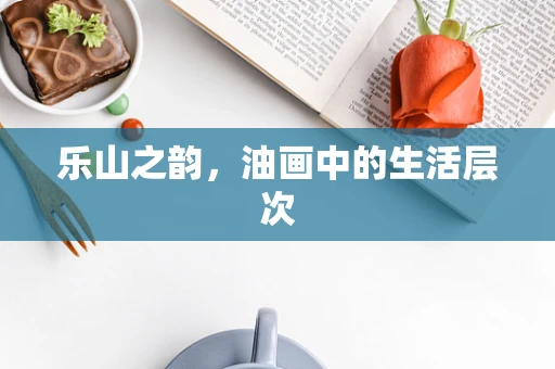 乐山之韵，油画中的生活层次