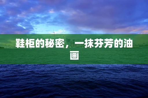 鞋柜的秘密，一抹芬芳的油画