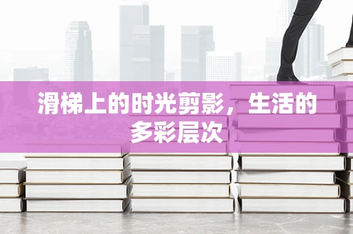 滑梯上的时光剪影，生活的多彩层次