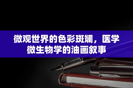 微观世界的色彩斑斓，医学微生物学的油画叙事