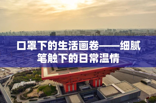 口罩下的生活画卷——细腻笔触下的日常温情