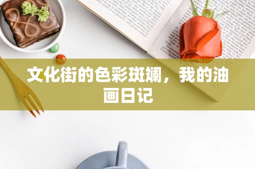 文化街的色彩斑斓，我的油画日记