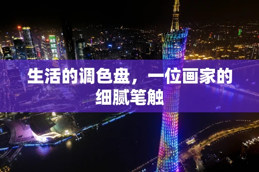 生活的调色盘，一位画家的细腻笔触