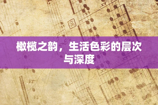 橄榄之韵，生活色彩的层次与深度