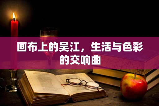 画布上的吴江，生活与色彩的交响曲