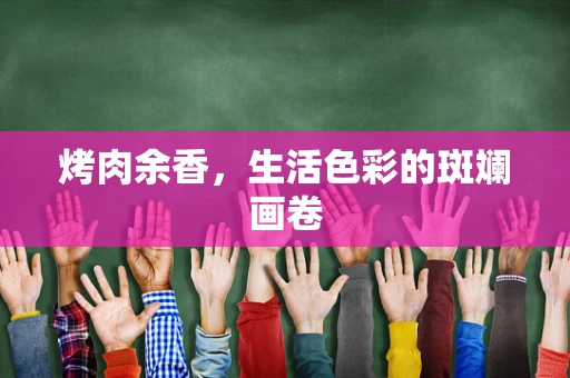 烤肉余香，生活色彩的斑斓画卷