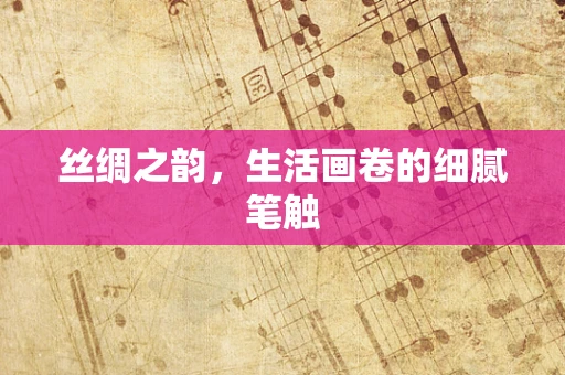 丝绸之韵，生活画卷的细腻笔触