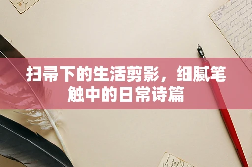 扫帚下的生活剪影，细腻笔触中的日常诗篇
