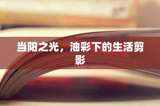 当阳之光，油彩下的生活剪影