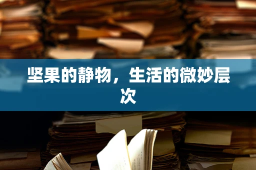 坚果的静物，生活的微妙层次