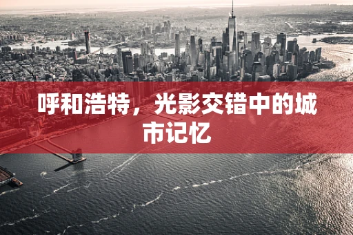 呼和浩特，光影交错中的城市记忆