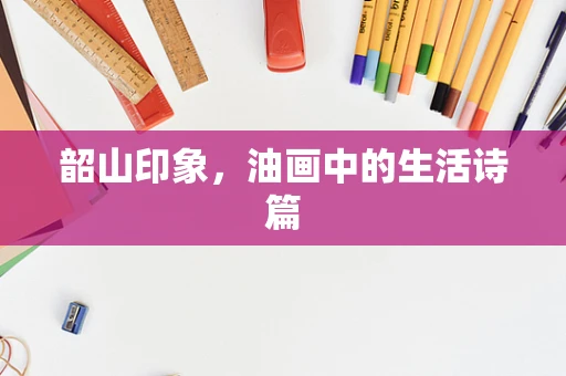韶山印象，油画中的生活诗篇