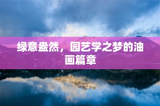 绿意盎然，园艺学之梦的油画篇章