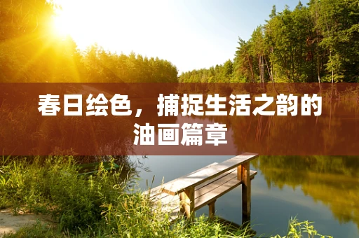 春日绘色，捕捉生活之韵的油画篇章