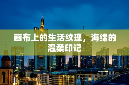 画布上的生活纹理，海绵的温柔印记