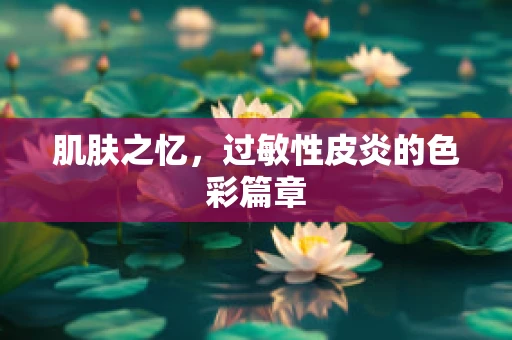 肌肤之忆，过敏性皮炎的色彩篇章